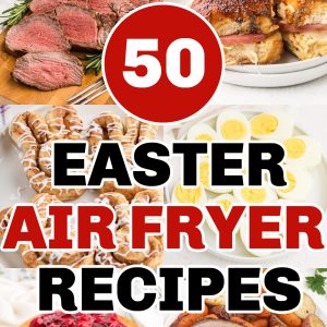 Collage of Air Fryer Recipes that can be made for Easter and the script of 50 Easter air fryer recipes over the photos.