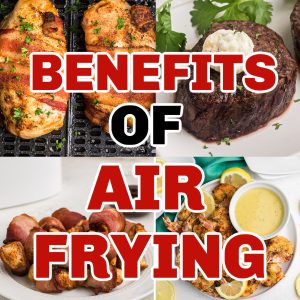 Collage of foods made in the air fryer with the text "benefits of air frying" over the photos.